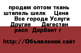 продам оптом ткань штапель-шелк  › Цена ­ 370 - Все города Услуги » Другие   . Дагестан респ.,Дербент г.